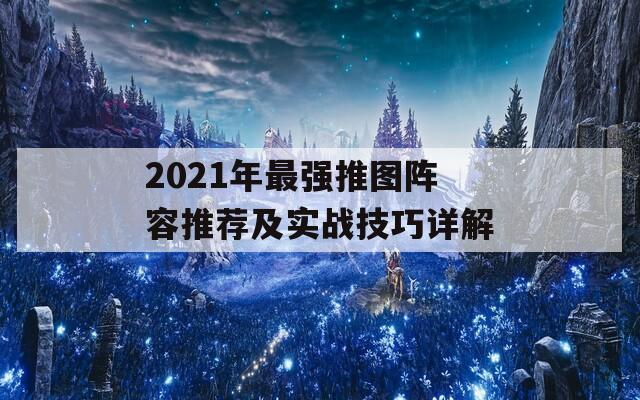 2021年最强推图阵容推荐及实战技巧详解