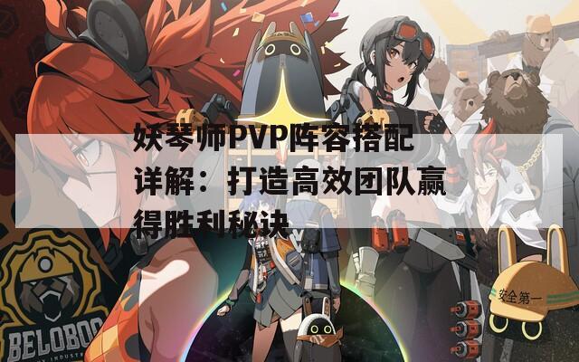 妖琴师PVP阵容搭配详解：打造高效团队赢得胜利秘诀