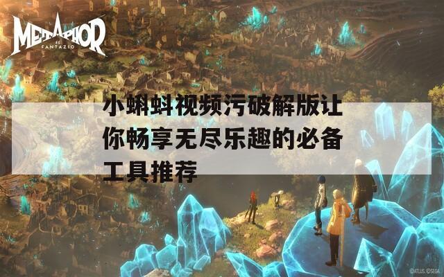 小蝌蚪视频污破解版让你畅享无尽乐趣的必备工具推荐