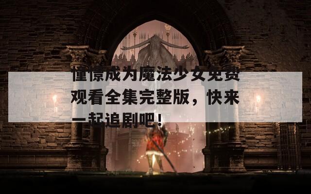 憧憬成为魔法少女免费观看全集完整版，快来一起追剧吧！