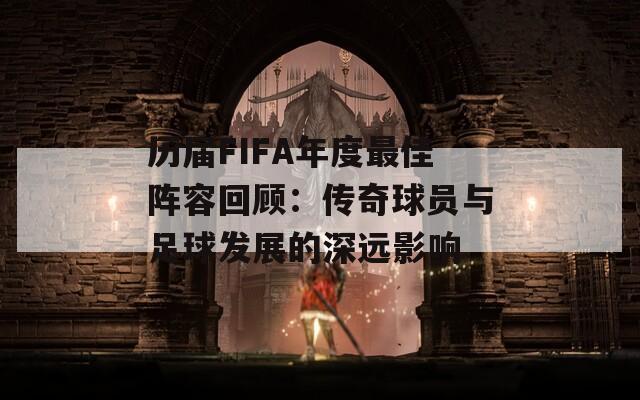 历届FIFA年度最佳阵容回顾：传奇球员与足球发展的深远影响