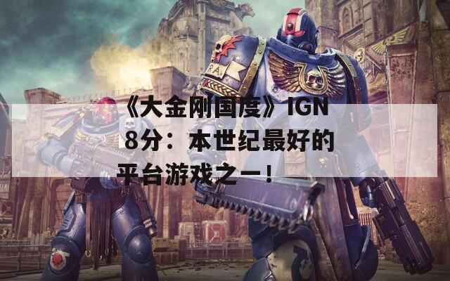 《大金刚国度》IGN 8分：本世纪最好的平台游戏之一！