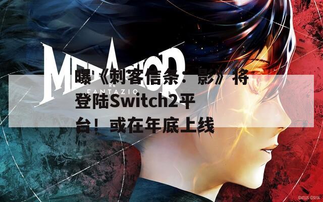 曝《刺客信条：影》将登陆Switch2平台！或在年底上线