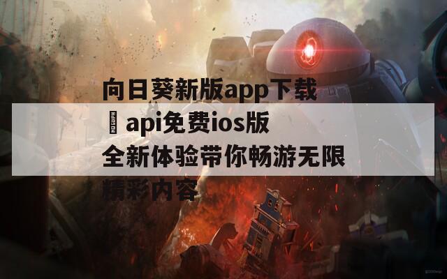 向日葵新版app下载汅api免费ios版全新体验带你畅游无限精彩内容