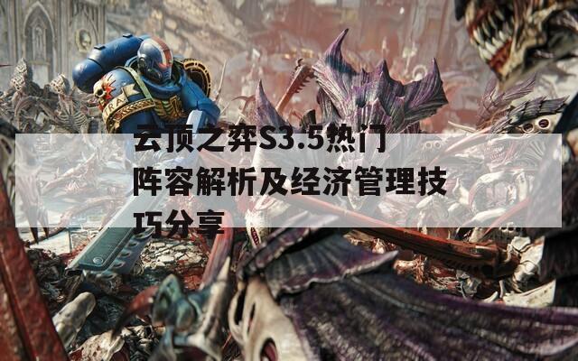 云顶之弈S3.5热门阵容解析及经济管理技巧分享