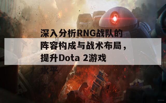 深入分析RNG战队的阵容构成与战术布局，提升Dota 2游戏水平