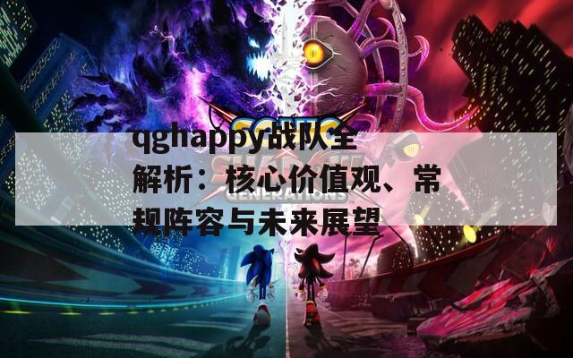 qghappy战队全解析：核心价值观、常规阵容与未来展望