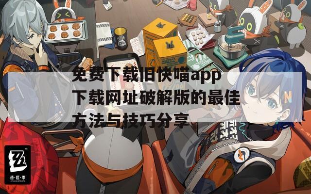 免费下载旧快喵app下载网址破解版的最佳方法与技巧分享