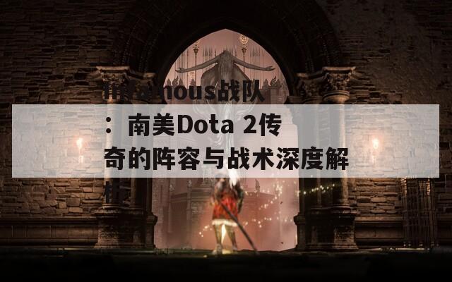 Infamous战队：南美Dota 2传奇的阵容与战术深度解析