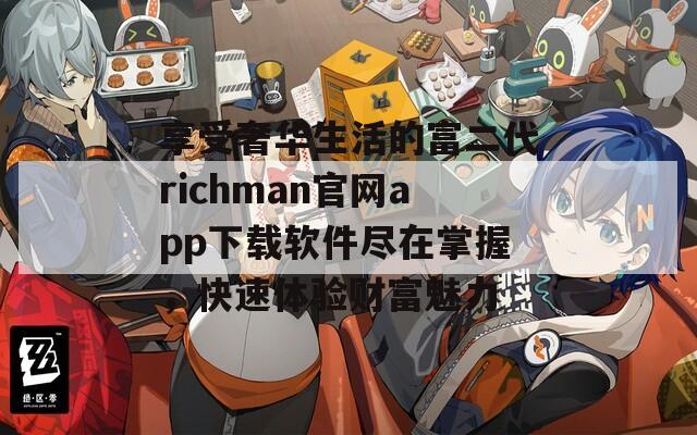 享受奢华生活的富二代richman官网app下载软件尽在掌握，快速体验财富魅力