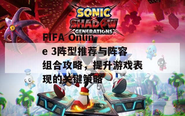 FIFA Online 3阵型推荐与阵容组合攻略，提升游戏表现的关键策略