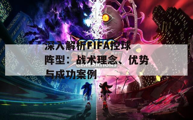 深入解析FIFA控球阵型：战术理念、优势与成功案例