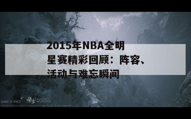 2015年NBA全明星赛精彩回顾：阵容、活动与难忘瞬间