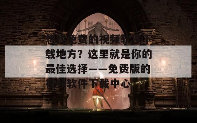 想找免费的视频软件下载地方？这里就是你的最佳选择——免费版的视频软件下载中心