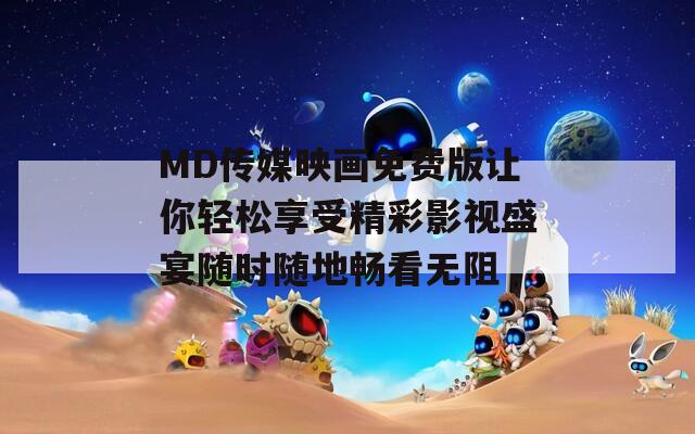 MD传媒映画免费版让你轻松享受精彩影视盛宴随时随地畅看无阻