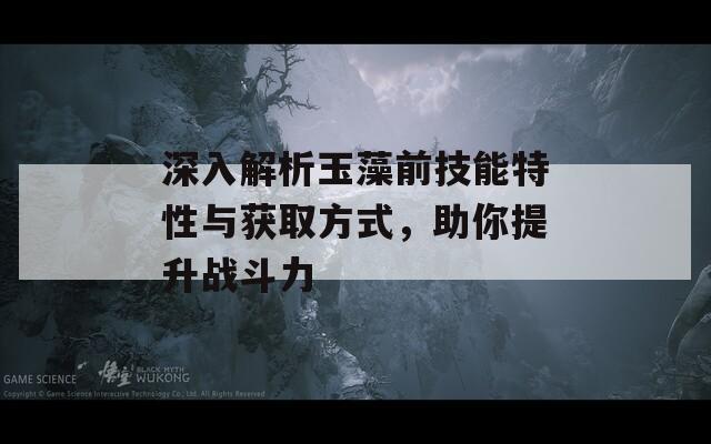 深入解析玉藻前技能特性与获取方式，助你提升战斗力