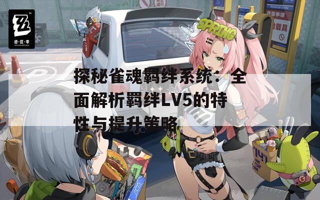 探秘雀魂羁绊系统：全面解析羁绊LV5的特性与提升策略