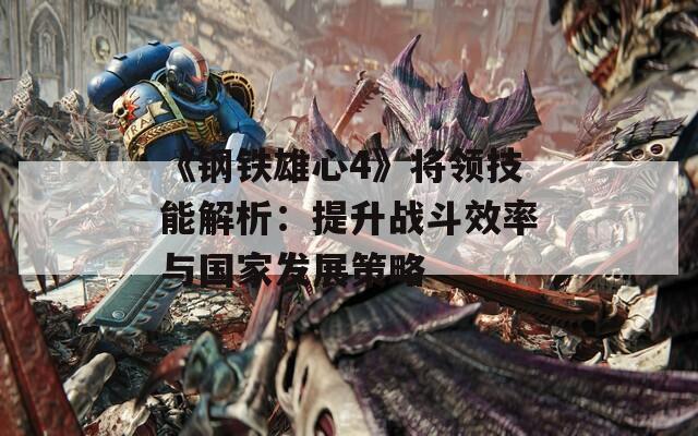 《钢铁雄心4》将领技能解析：提升战斗效率与国家发展策略