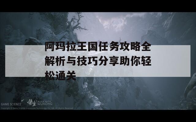 阿玛拉王国任务攻略全解析与技巧分享助你轻松通关