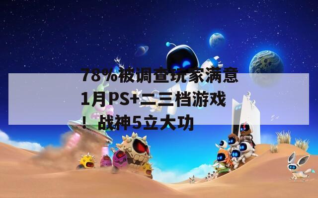 78%被调查玩家满意1月PS+二三档游戏！战神5立大功