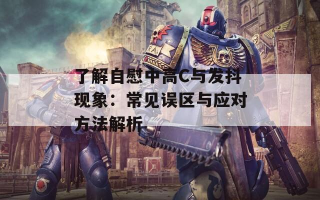 了解自慰中高C与发抖现象：常见误区与应对方法解析