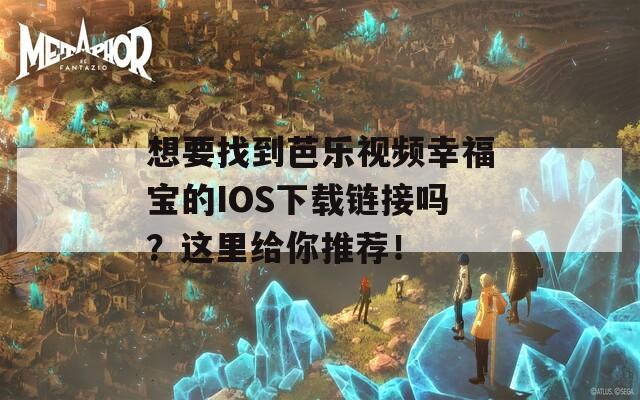 想要找到芭乐视频幸福宝的IOS下载链接吗？这里给你推荐！