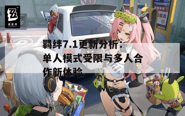 羁绊7.1更新分析：单人模式受限与多人合作新体验