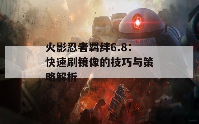 火影忍者羁绊6.8：快速刷镜像的技巧与策略解析