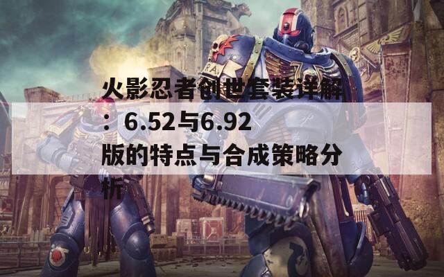 火影忍者创世套装详解：6.52与6.92版的特点与合成策略分析