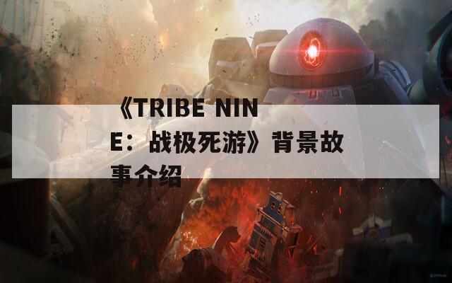 《TRIBE NINE：战极死游》背景故事介绍