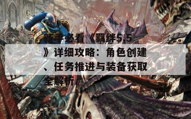 新手必看《羁绊5.5》详细攻略：角色创建、任务推进与装备获取全解析