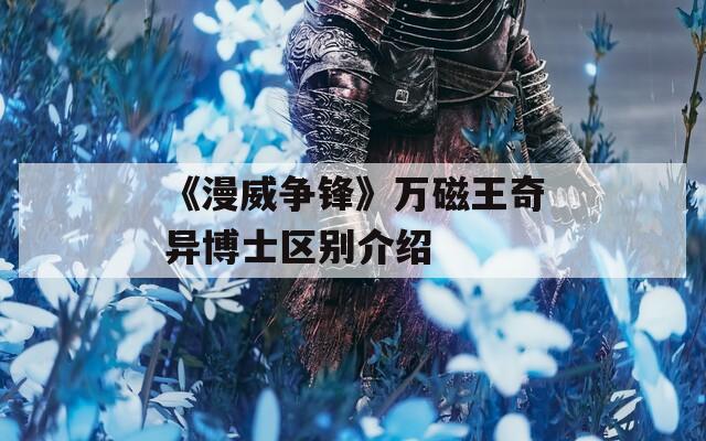 《漫威争锋》万磁王奇异博士区别介绍