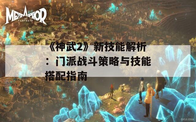 《神武2》新技能解析：门派战斗策略与技能搭配指南