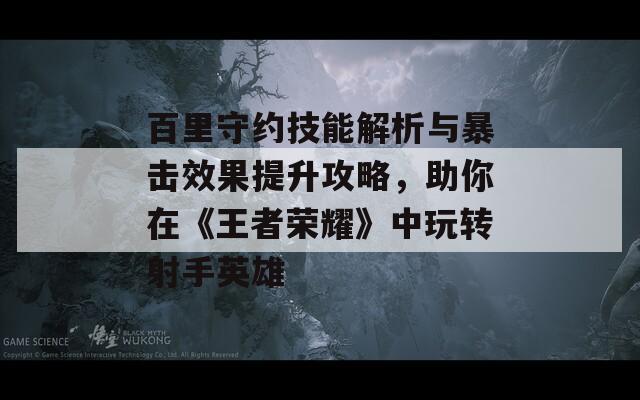 百里守约技能解析与暴击效果提升攻略，助你在《王者荣耀》中玩转射手英雄