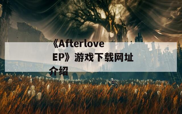 《Afterlove EP》游戏下载网址介绍