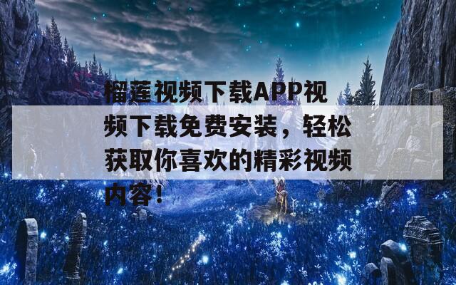 榴莲视频下载APP视频下载免费安装，轻松获取你喜欢的精彩视频内容！