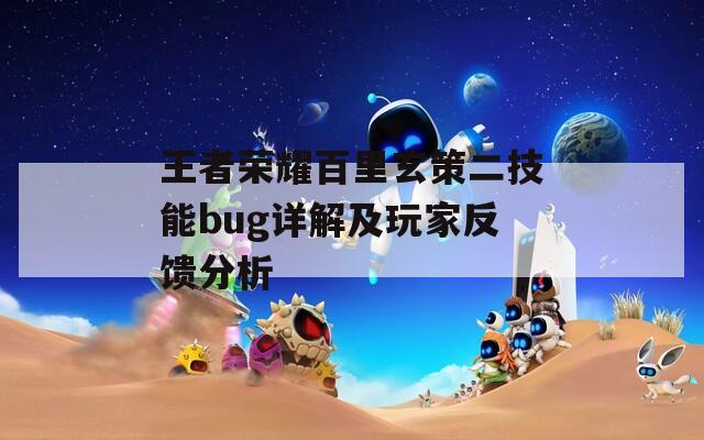 王者荣耀百里玄策二技能bug详解及玩家反馈分析