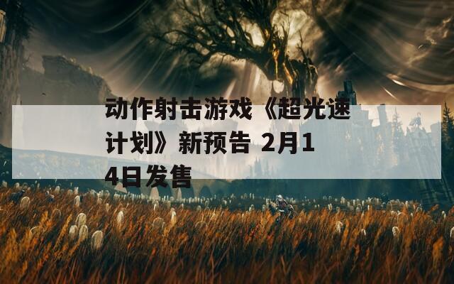 动作射击游戏《超光速计划》新预告 2月14日发售