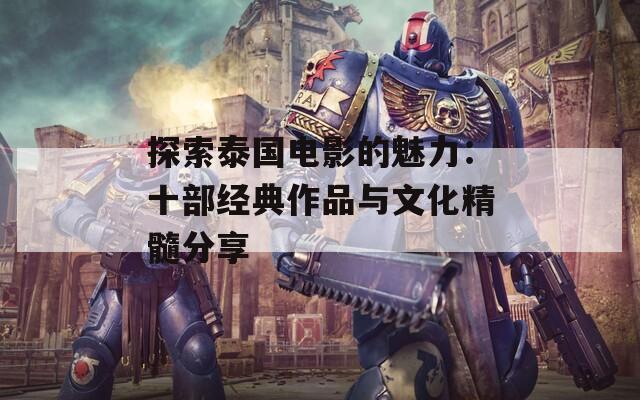 探索泰国电影的魅力：十部经典作品与文化精髓分享