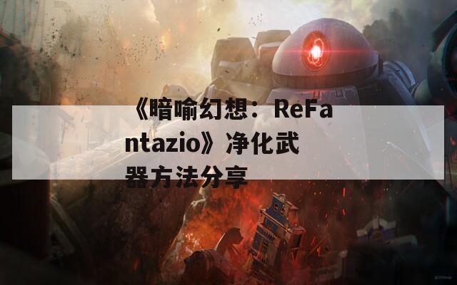 《暗喻幻想：ReFantazio》净化武器方法分享