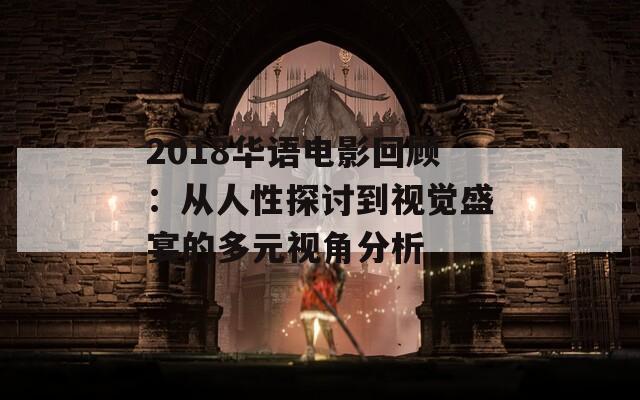 2018华语电影回顾：从人性探讨到视觉盛宴的多元视角分析