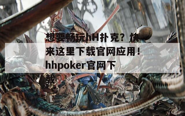 想要畅玩hH扑克？快来这里下载官网应用！hhpoker官网下载