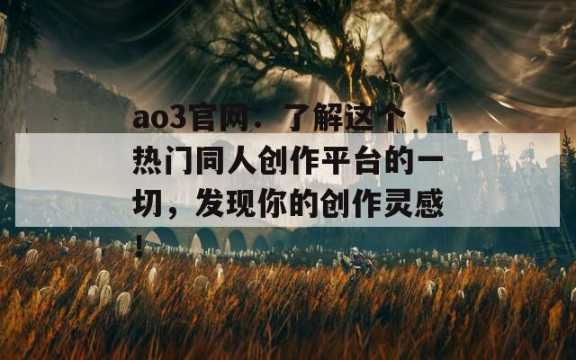 ao3官网：了解这个热门同人创作平台的一切，发现你的创作灵感！