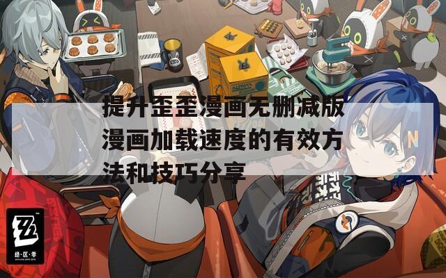 提升歪歪漫画无删减版漫画加载速度的有效方法和技巧分享