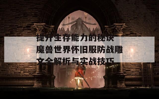 提升生存能力的秘诀 魔兽世界怀旧服防战雕文全解析与实战技巧