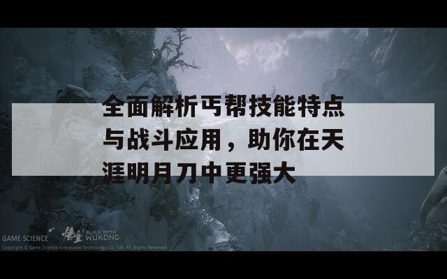 全面解析丐帮技能特点与战斗应用，助你在天涯明月刀中更强大