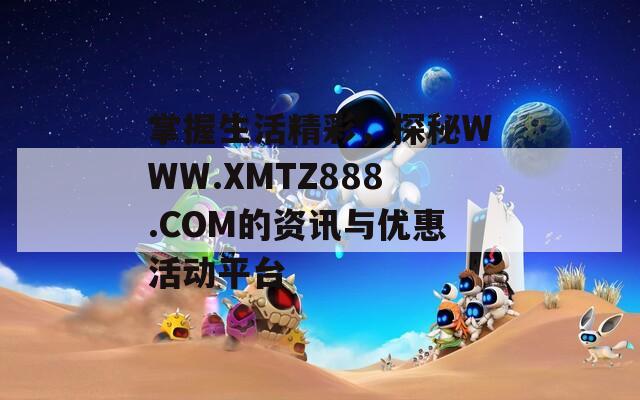 掌握生活精彩，探秘WWW.XMTZ888.COM的资讯与优惠活动平台