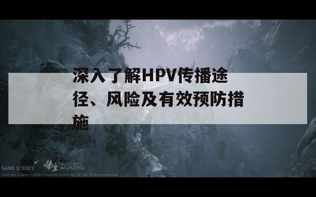 深入了解HPV传播途径、风险及有效预防措施