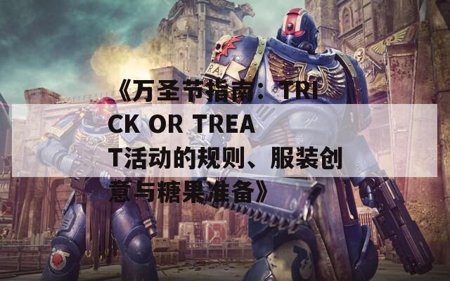 《万圣节指南：TRICK OR TREAT活动的规则、服装创意与糖果准备》