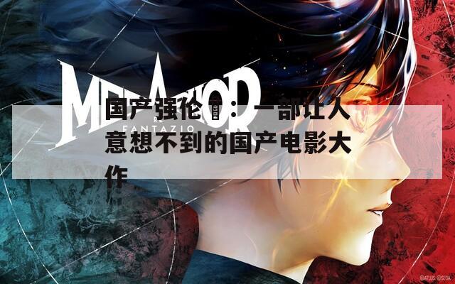 国产强伦姧：一部让人意想不到的国产电影大作